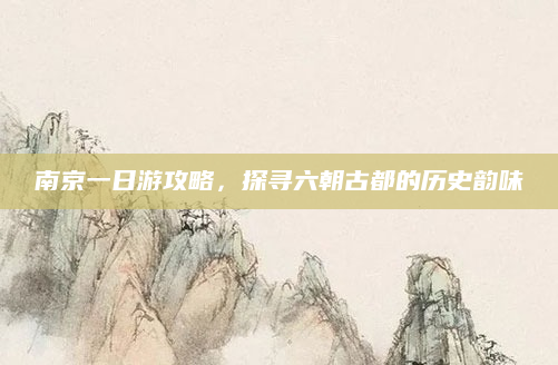 南京一日游攻略,探寻六朝古都的历史韵味