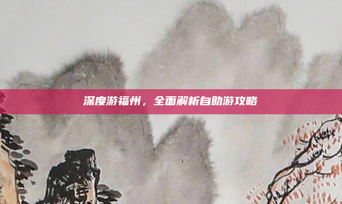 深度游福州，全面解析自助游攻略