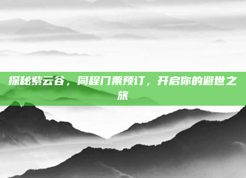 探秘紫云谷，同程门票预订，开启你的避世之旅