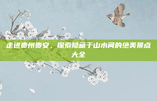 走进贵州贵安,探索隐藏于山水间的绝美景点大全