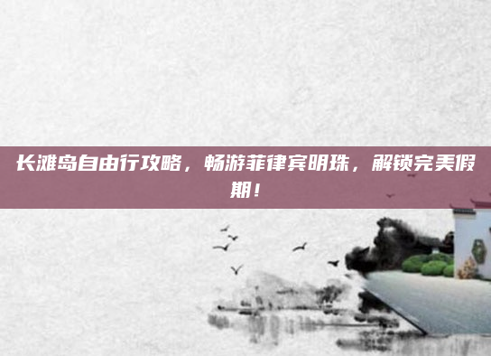 长滩岛自由行攻略,畅游菲律宾明珠,解锁完美假期!