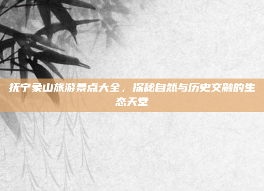 抚宁象山旅游景点大全，探秘自然与历史交融的生态天堂