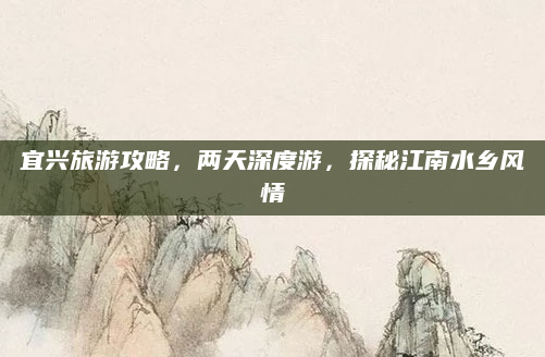 宜兴旅游攻略,两天深度游,探秘江南水乡风情