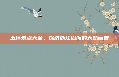 玉环景点大全,探访浙江沿海的天然画卷