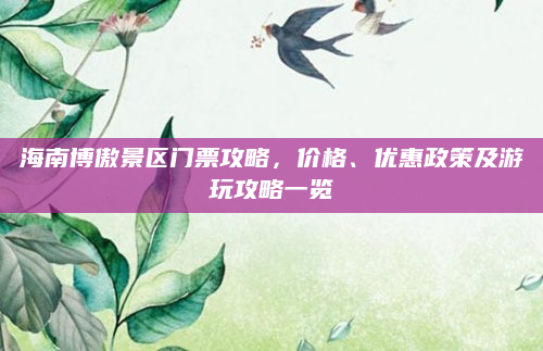 海南博傲景区门票攻略，价格、优惠政策及游玩攻略一览
