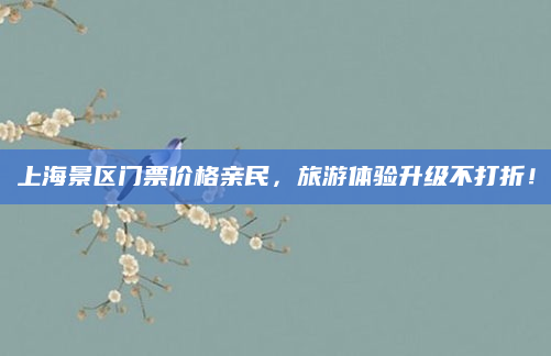 上海景区门票价格亲民,旅游体验升级不打折!