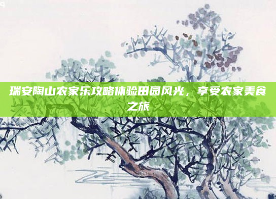 瑞安陶山农家乐攻略体验田园风光,享受农家美食之旅