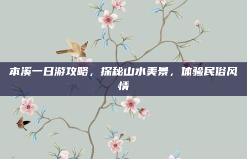 本溪一日游攻略,探秘山水美景,体验民俗风情