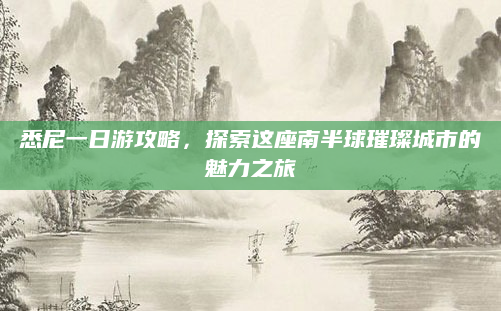 悉尼一日游攻略，探索这座南半球璀璨城市的魅力之旅