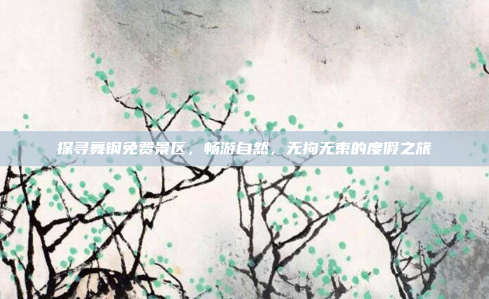 探寻舞钢免费景区,畅游自然,无拘无束的度假之旅