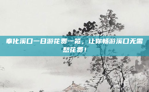 奉化溪口一日游花费一览,让你畅游溪口无需愁花费!
