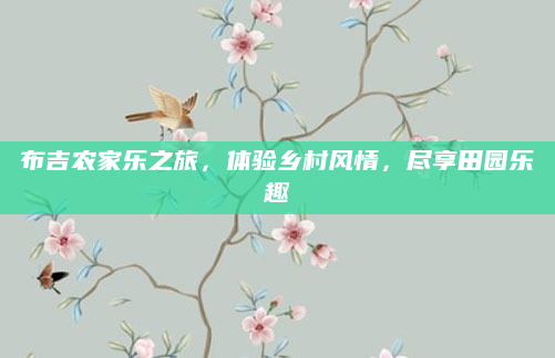 布吉农家乐之旅,体验乡村风情,尽享田园乐趣