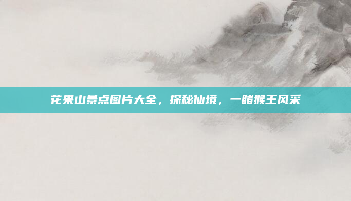花果山景点图片大全,探秘仙境,一睹猴王风采