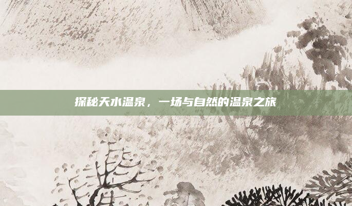 探秘天水温泉,一场与自然的温泉之旅
