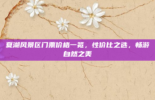 夏湖风景区门票价格一览，性价比之选，畅游自然之美