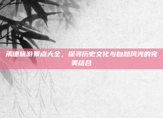 承德旅游景点大全,探寻历史文化与自然风光的完美结合