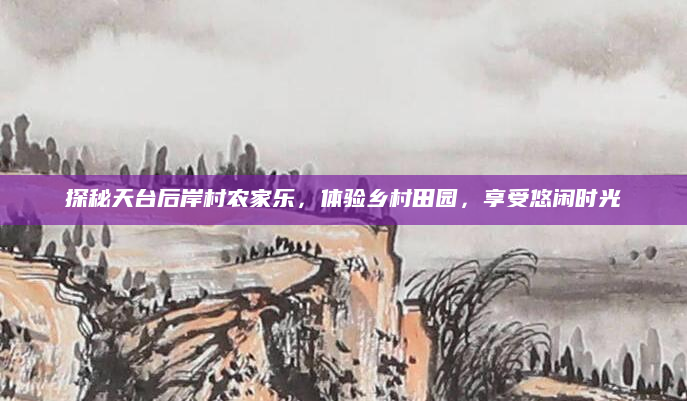 探秘天台后岸村农家乐，体验乡村田园，享受悠闲时光