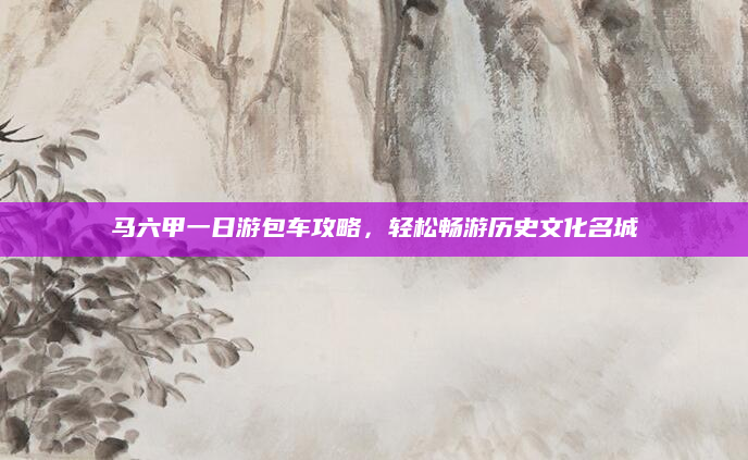 马六甲一日游包车攻略，轻松畅游历史文化名城
