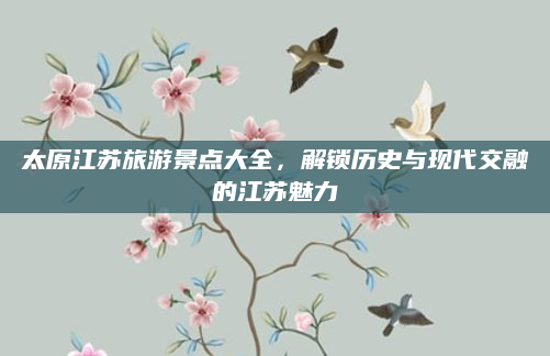 太原江苏旅游景点大全,解锁历史与现代交融的江苏魅力