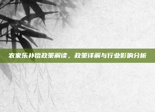 农家乐补偿政策解读,政策详解与行业影响分析