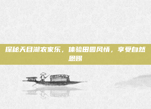 探秘天目湖农家乐，体验田园风情，享受自然恩赐