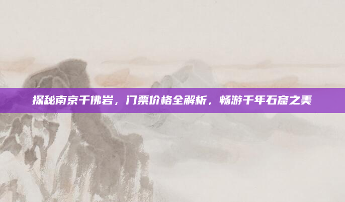 探秘南京千佛岩,门票价格全解析,畅游千年石窟之美