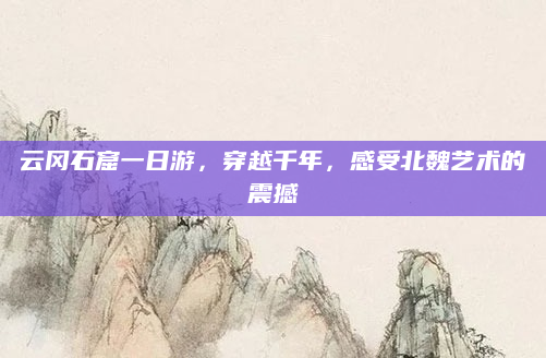 云冈石窟一日游，穿越千年，感受北魏艺术的震撼