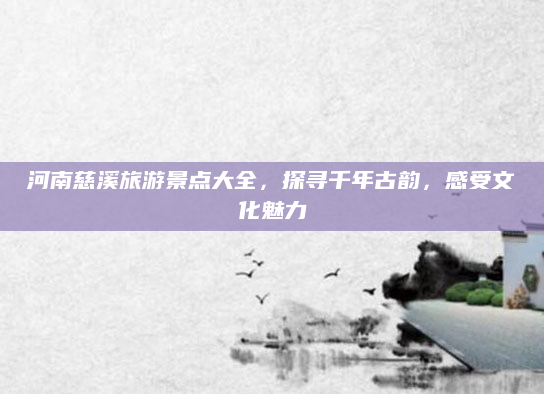 河南慈溪旅游景点大全,探寻千年古韵,感受文化魅力