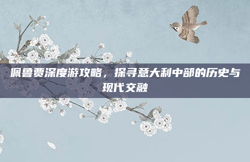 佩鲁贾深度游攻略,探寻意大利中部的历史与现代交融