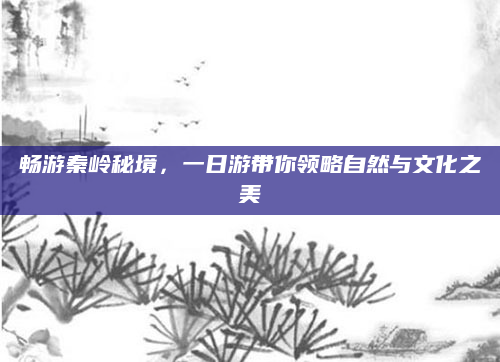 畅游秦岭秘境,一日游带你领略自然与文化之美