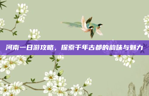 河南一日游攻略,探索千年古都的韵味与魅力