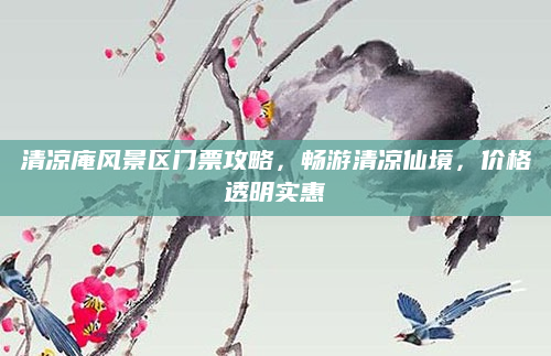 清凉庵风景区门票攻略,畅游清凉仙境,价格透明实惠