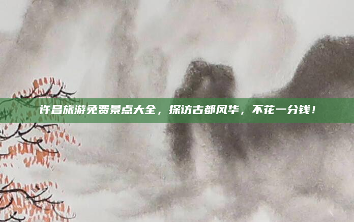 许昌旅游免费景点大全,探访古都风华,不花一分钱!