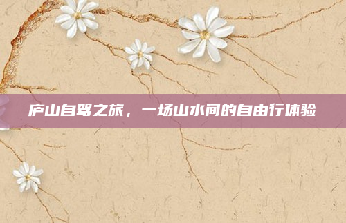 庐山自驾之旅,一场山水间的自由行体验