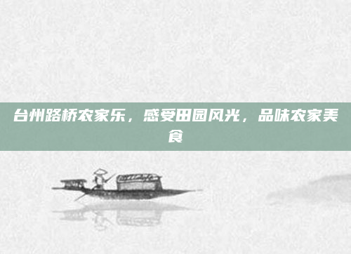台州路桥农家乐,感受田园风光,品味农家美食