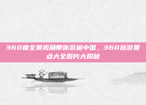 360度全景视角带你游遍中国,360旅游景点大全图片大揭秘