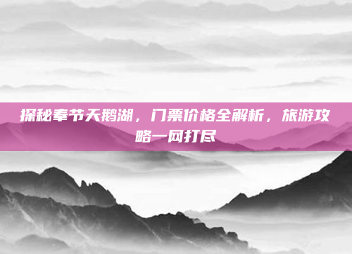 探秘奉节天鹅湖,门票价格全解析,旅游攻略一网打尽