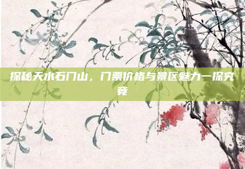 探秘天水石门山,门票价格与景区魅力一探究竟