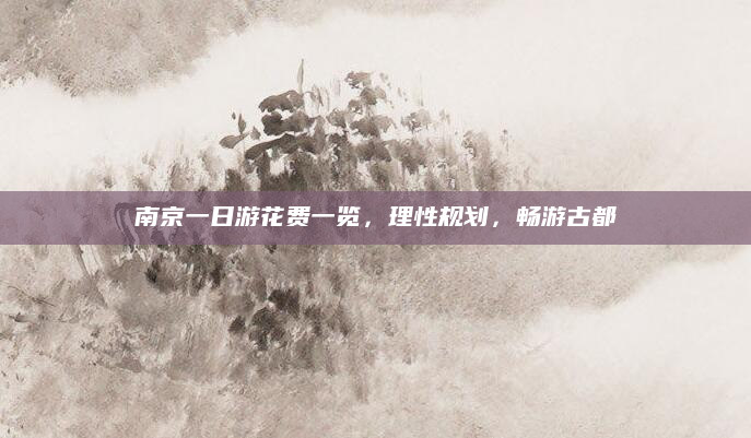 南京一日游花费一览,理性规划,畅游古都