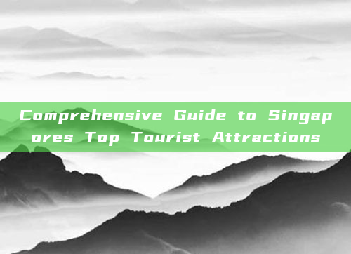 Comprehensive Guide to Singapores Top Tourist Attractions