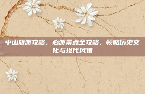 中山旅游攻略,必游景点全攻略,领略历史文化与现代风貌