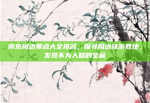 南京周边景点大全排名,探寻周边旅游胜地,发现不为人知的宝藏