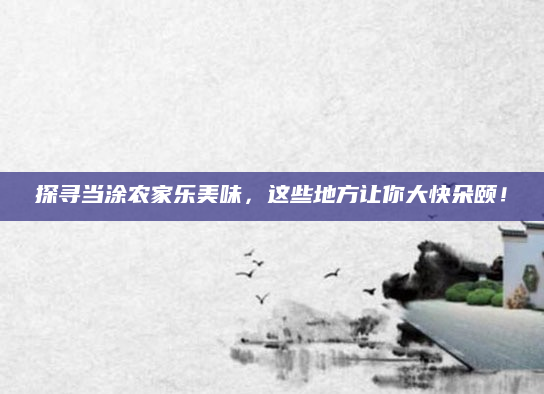 探寻当涂农家乐美味,这些地方让你大快朵颐!