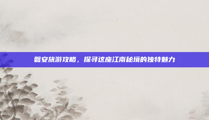 磐安旅游攻略,探寻这座江南秘境的独特魅力