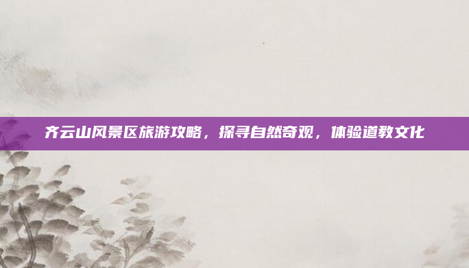 齐云山风景区旅游攻略,探寻自然奇观,体验道教文化