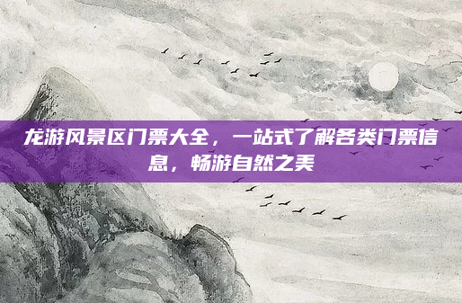 龙游风景区门票大全,一站式了解各类门票信息,畅游自然之美