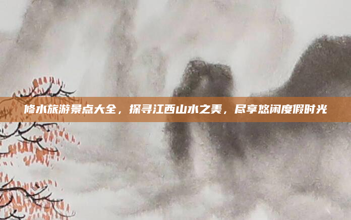 修水旅游景点大全,探寻江西山水之美,尽享悠闲度假时光