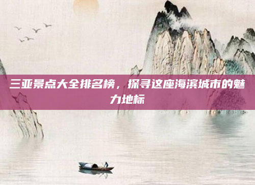 三亚景点大全排名榜,探寻这座海滨城市的魅力地标