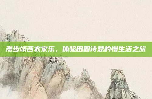漫步靖西农家乐，体验田园诗意的慢生活之旅