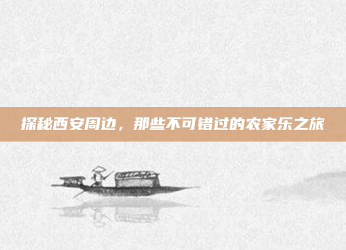 探秘西安周边,那些不可错过的农家乐之旅